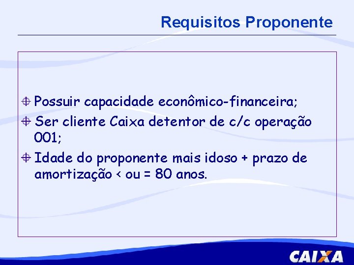 Requisitos Proponente Possuir capacidade econômico-financeira; Ser cliente Caixa detentor de c/c operação 001; Idade