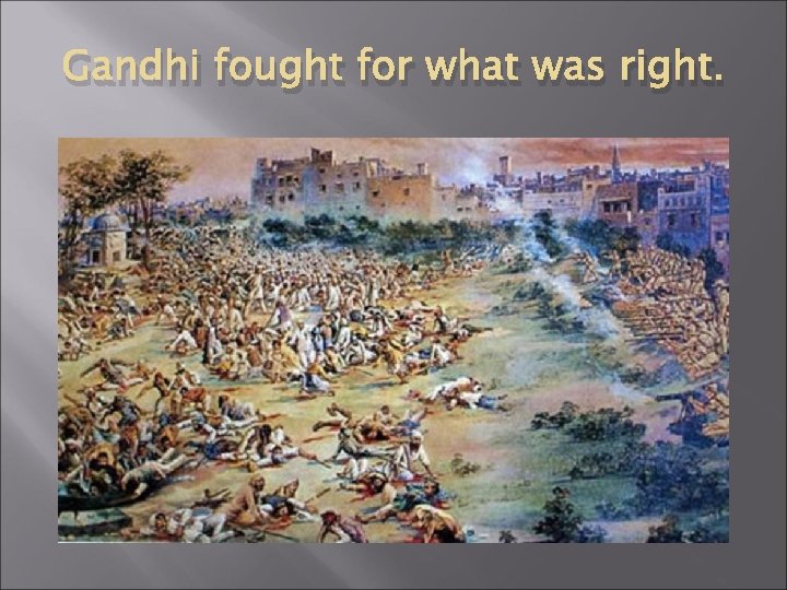 Gandhi fought for what was right. 