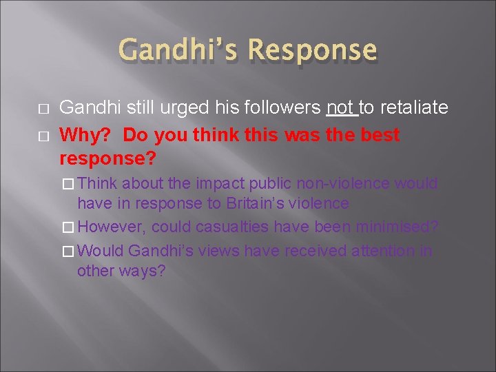 Gandhi’s Response � � Gandhi still urged his followers not to retaliate Why? Do