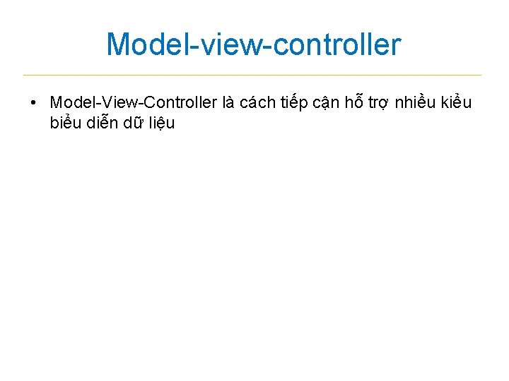 Model-view-controller • Model-View-Controller là cách tiếp cận hỗ trợ nhiều kiểu biểu diễn dữ