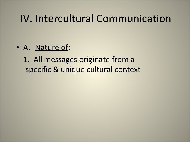 IV. Intercultural Communication • A. Nature of: 1. All messages originate from a specific