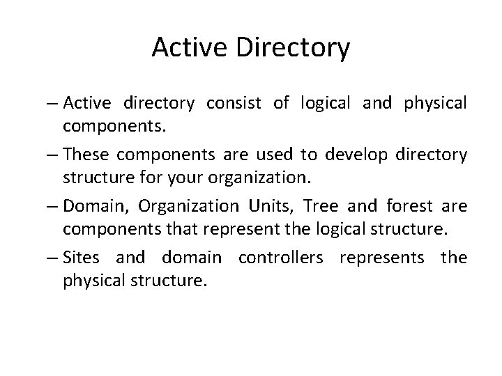 Active Directory – Active directory consist of logical and physical components. – These components