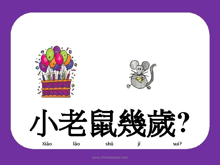 小老鼠幾歲? Xiǎo lǎo shǔ www. chineseiscool. com jǐ suì? 