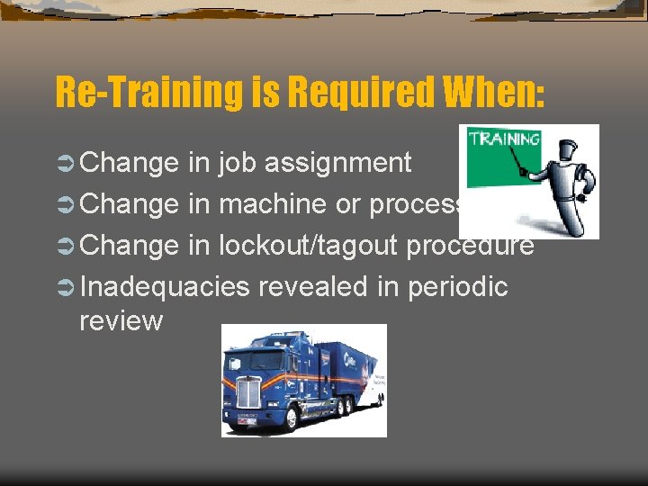 Re-Training is Required When: Ü Change in job assignment Ü Change in machine or