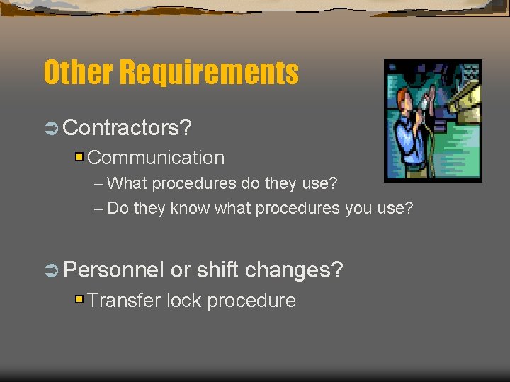 Other Requirements Ü Contractors? Communication – What procedures do they use? – Do they