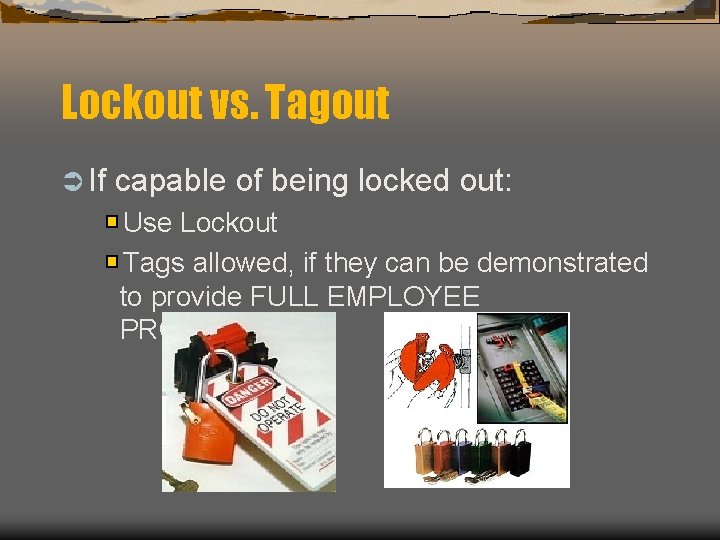 Lockout vs. Tagout Ü If capable of being locked out: Use Lockout Tags allowed,