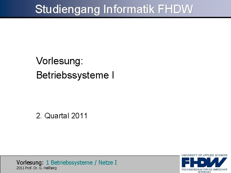 Studiengang Informatik FHDW Vorlesung: Betriebssysteme I 2. Quartal 2011 Vorlesung: 1 Betriebssysteme / Netze