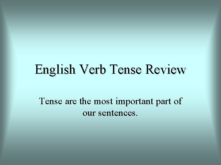 English Verb Tense Review Tense are the most important part of our sentences. 