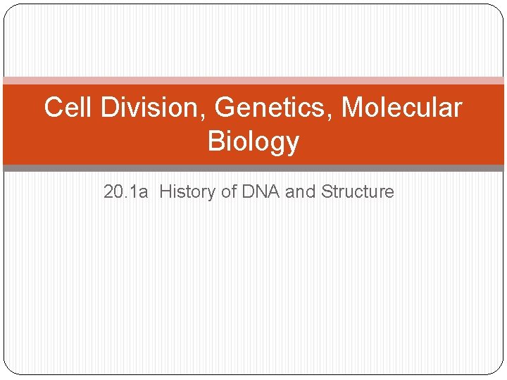 Cell Division, Genetics, Molecular Biology 20. 1 a History of DNA and Structure 