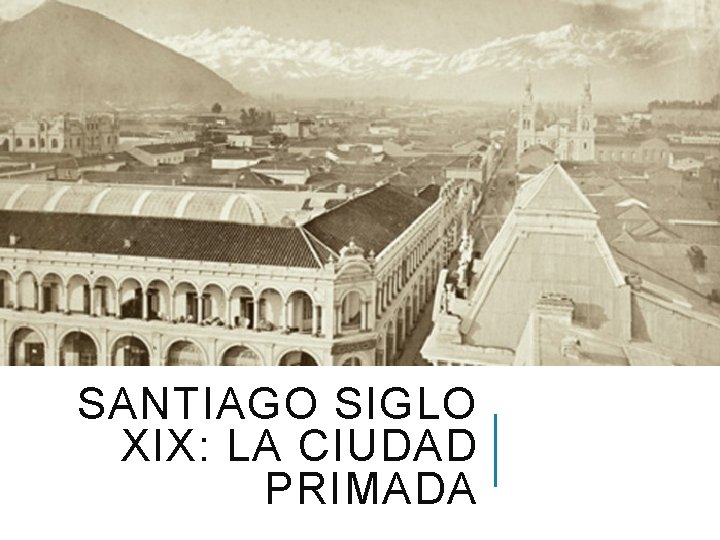 SANTIAGO SIGLO XIX: LA CIUDAD PRIMADA 