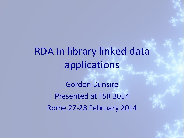 RDA in library linked data applications Gordon Dunsire Presented at FSR 2014 Rome 27