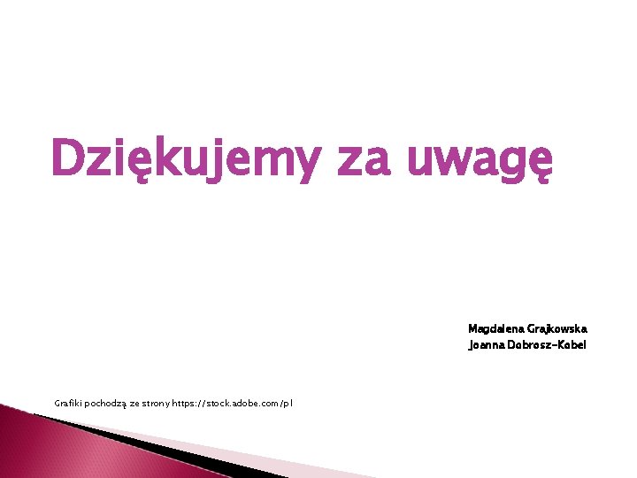 Dziękujemy za uwagę Magdalena Grajkowska Joanna Dobrosz-Kobel Grafiki pochodzą ze strony https: //stock. adobe. Dziękujemy za uwagę Magdalena Grajkowska Joanna Dobrosz-Kobel Grafiki pochodzą ze strony https: //stock. adobe.