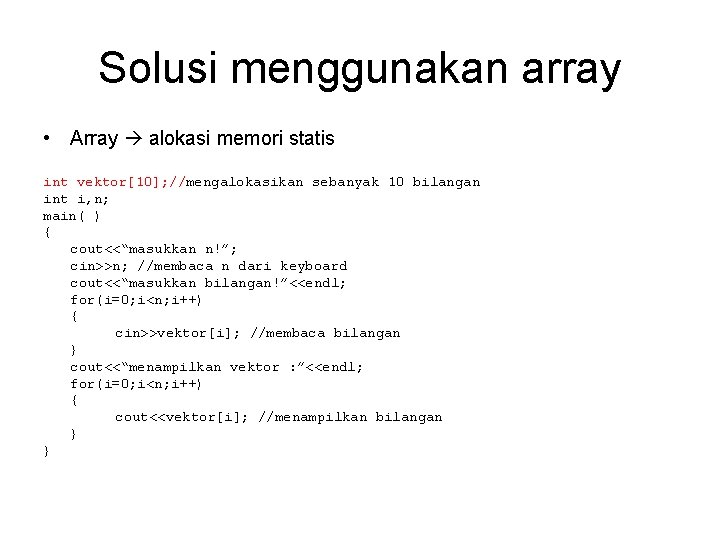Solusi menggunakan array • Array alokasi memori statis int vektor[10]; //mengalokasikan sebanyak 10 bilangan