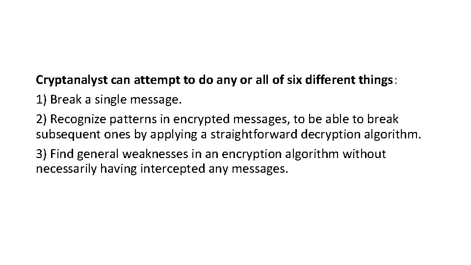 Cryptanalyst can attempt to do any or all of six different things: 1) Break Cryptanalyst can attempt to do any or all of six different things: 1) Break