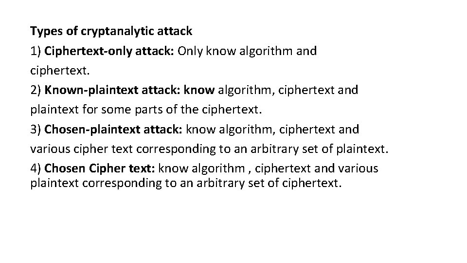 Types of cryptanalytic attack 1) Ciphertext-only attack: Only know algorithm and ciphertext. 2) Known-plaintext Types of cryptanalytic attack 1) Ciphertext-only attack: Only know algorithm and ciphertext. 2) Known-plaintext