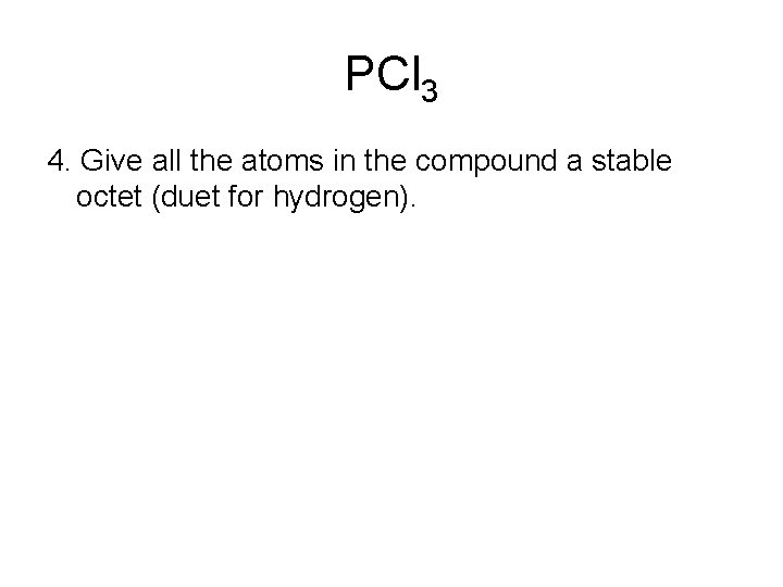 PCl 3 4. Give all the atoms in the compound a stable octet (duet