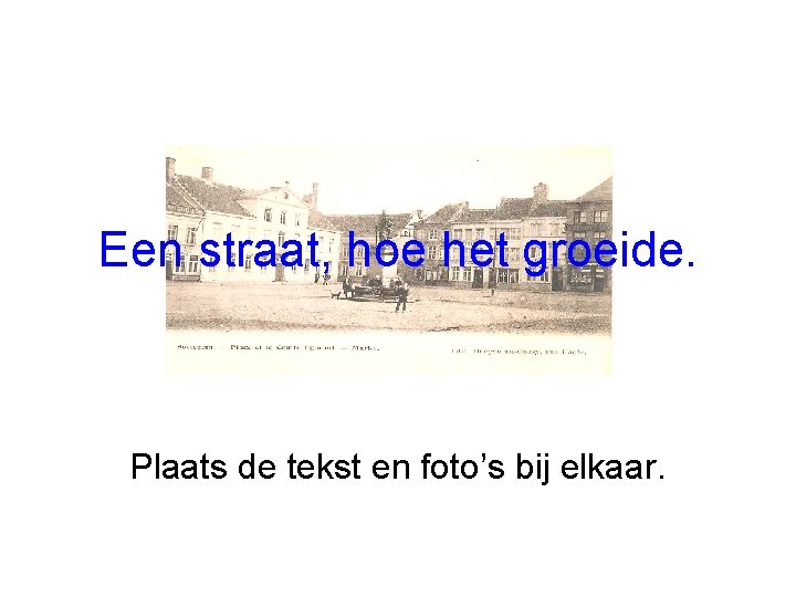 Een straat, hoe het groeide. Plaats de tekst en foto’s bij elkaar. 