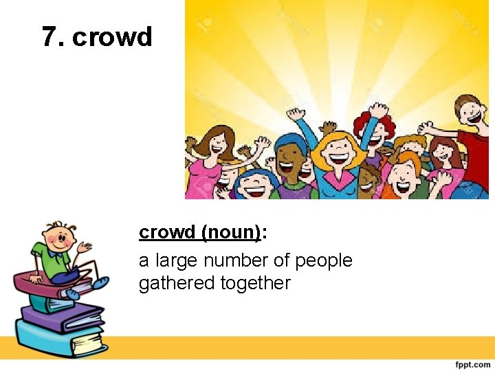 7. crowd (noun): a large number of people gathered together 