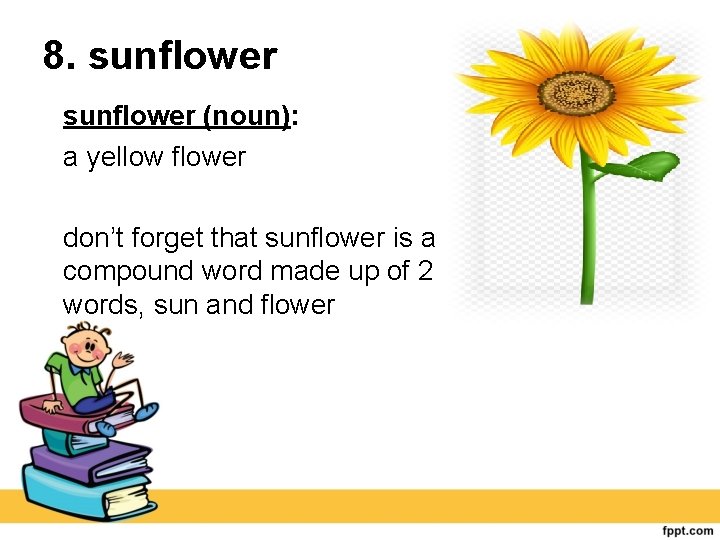8. sunflower (noun): a yellow flower don’t forget that sunflower is a compound word