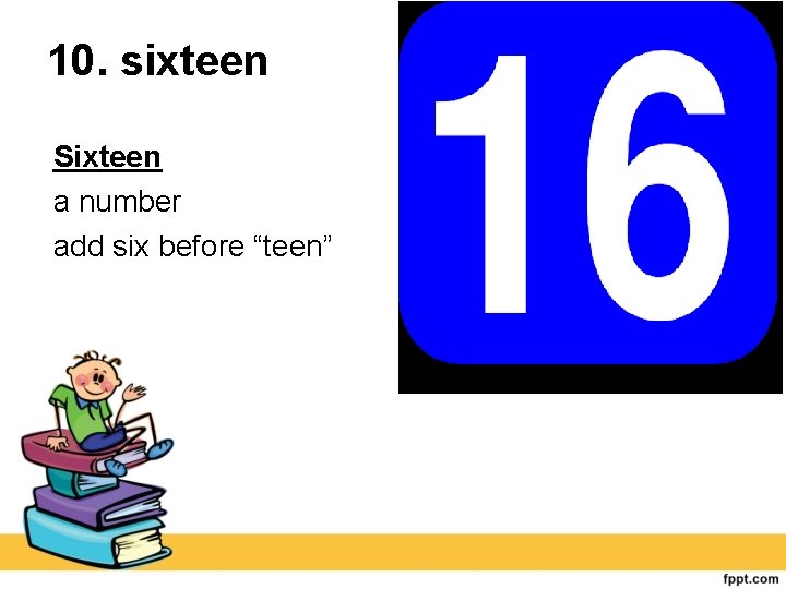 10. sixteen Sixteen a number add six before “teen” 