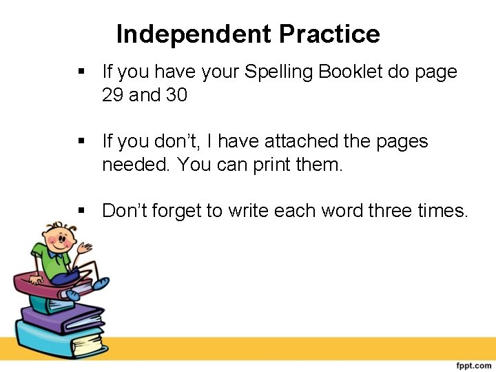 Independent Practice If you have your Spelling Booklet do page 29 and 30 If