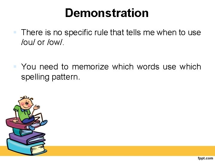 Demonstration There is no specific rule that tells me when to use /ou/ or