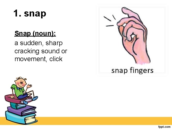 1. snap Snap (noun): a sudden, sharp cracking sound or movement, click 