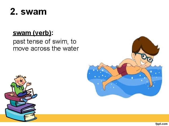 2. swam (verb): past tense of swim, to move across the water 