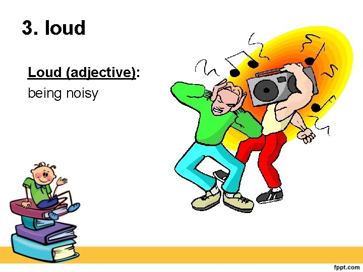 3. loud Loud (adjective): being noisy 