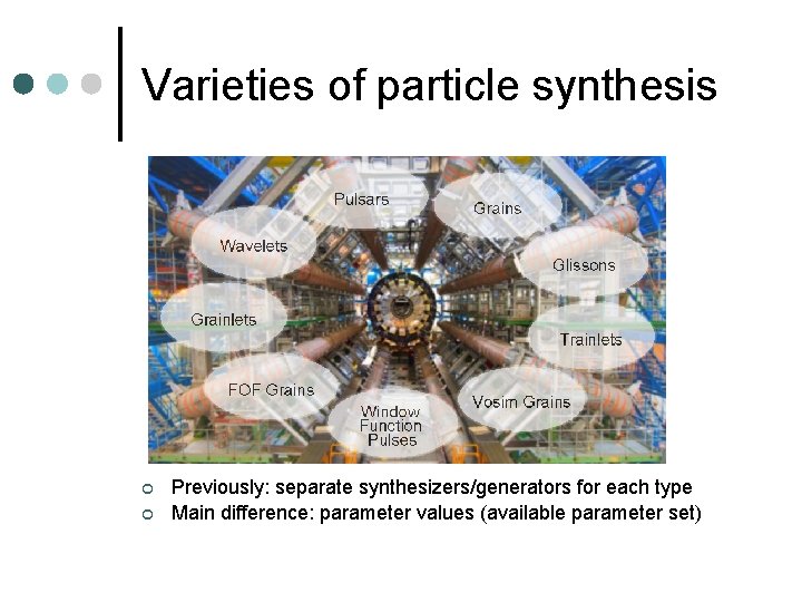 Varieties of particle synthesis ¢ ¢ Previously: separate synthesizers/generators for each type Main difference: