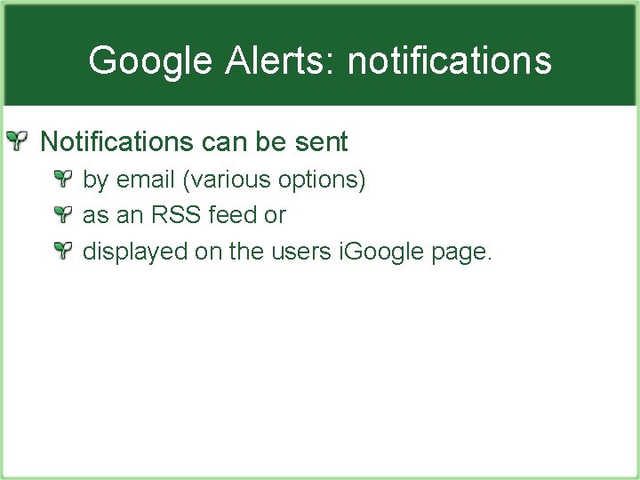 Google Alerts: notifications Notifications can be sent by email (various options) as an RSS