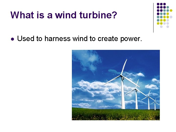 What is a wind turbine? l Used to harness wind to create power. 