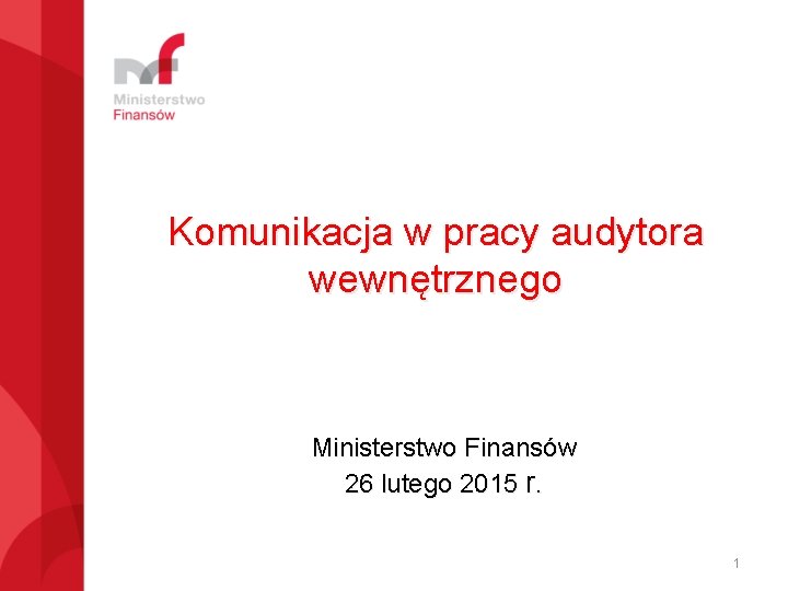 Komunikacja w pracy audytora wewnętrznego Ministerstwo Finansów 26 lutego 2015 r. 1 