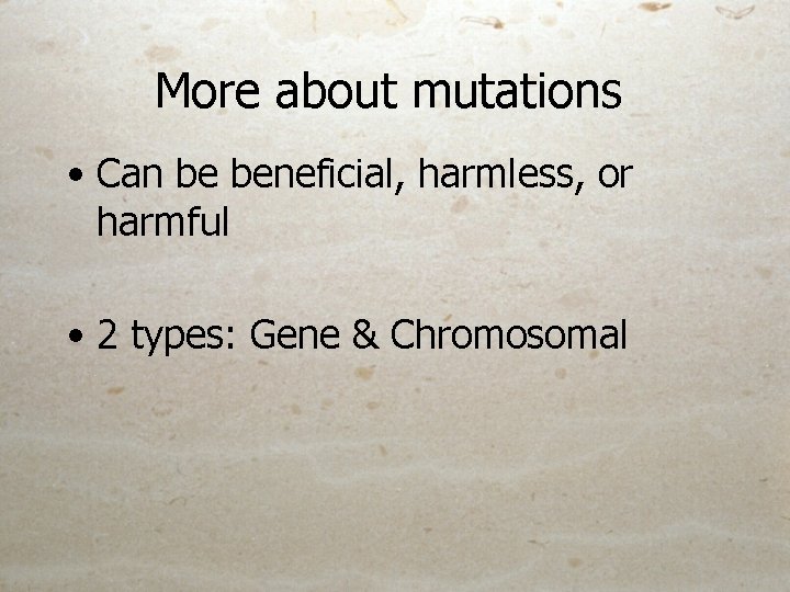 More about mutations • Can be beneficial, harmless, or harmful • 2 types: Gene
