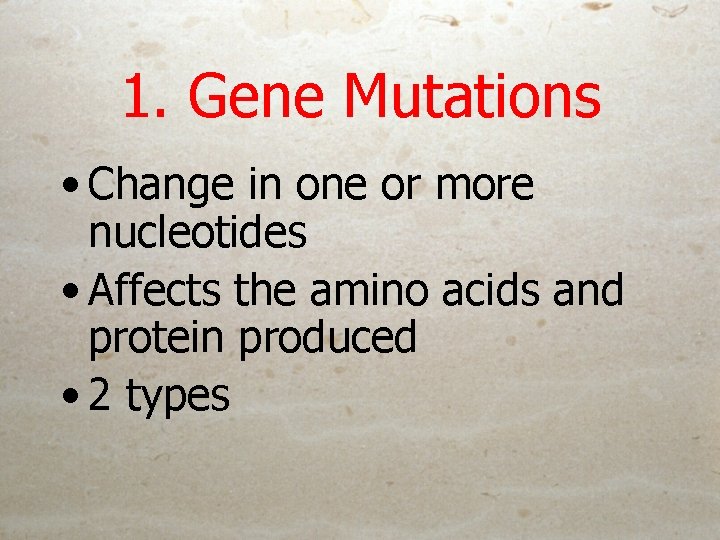 1. Gene Mutations • Change in one or more nucleotides • Affects the amino