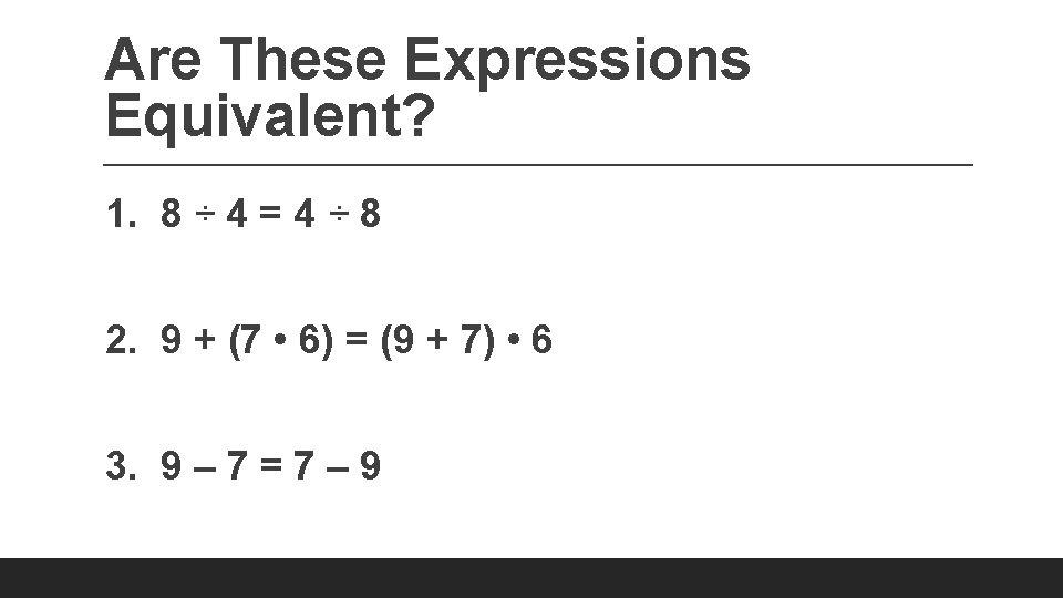 Are These Expressions Equivalent? 1. 8 ÷ 4 = 4 ÷ 8 2. 9