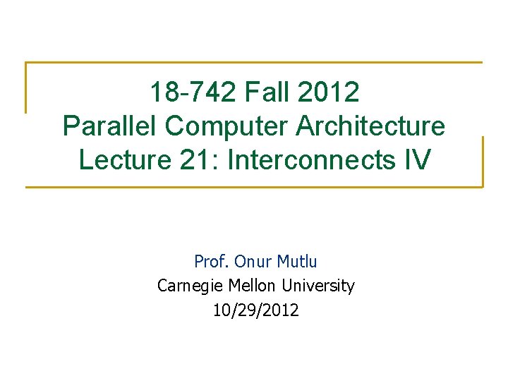 18 -742 Fall 2012 Parallel Computer Architecture Lecture 21: Interconnects IV Prof. Onur Mutlu