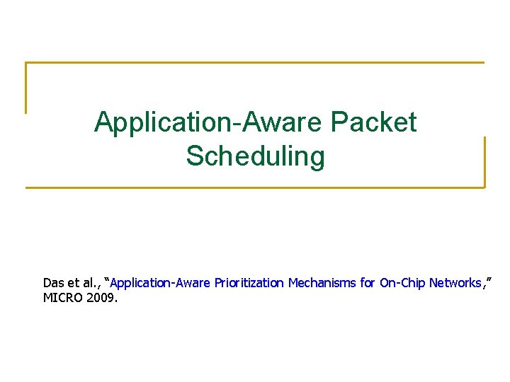 Application-Aware Packet Scheduling Das et al. , “Application-Aware Prioritization Mechanisms for On-Chip Networks, ”