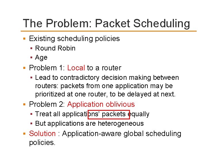 The Problem: Packet Scheduling Existing scheduling policies Round Robin Age Problem 1: Local to