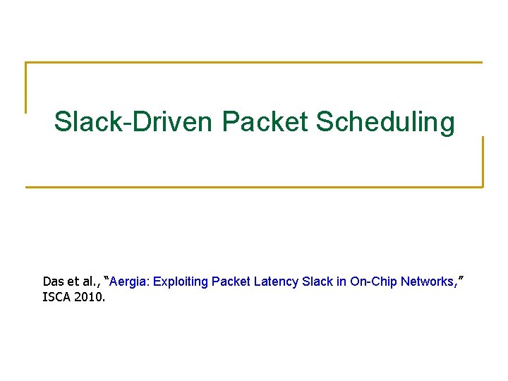 Slack-Driven Packet Scheduling Das et al. , “Aergia: Exploiting Packet Latency Slack in On-Chip