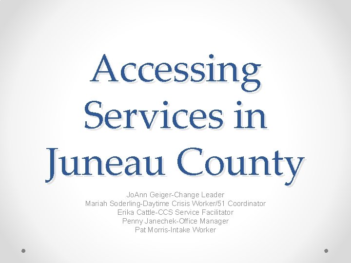 Accessing Services in Juneau County Jo. Ann Geiger-Change Leader Mariah Soderling-Daytime Crisis Worker/51 Coordinator