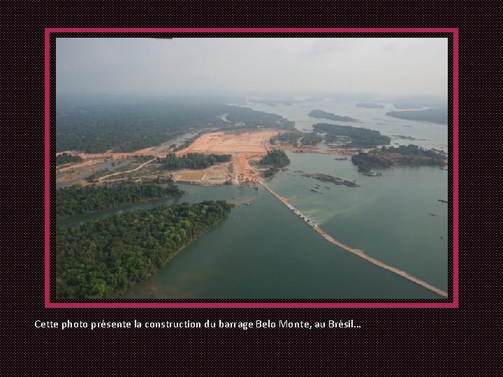 Cette photo présente la construction du barrage Belo Monte, au Brésil… 