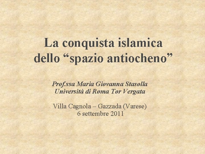 La conquista islamica dello “spazio antiocheno” Prof. ssa Maria Giovanna Stasolla Università di Roma