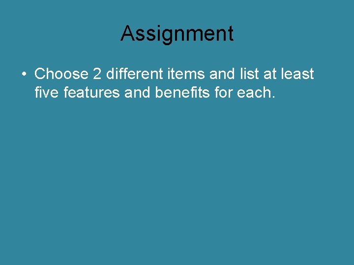 Assignment • Choose 2 different items and list at least five features and benefits