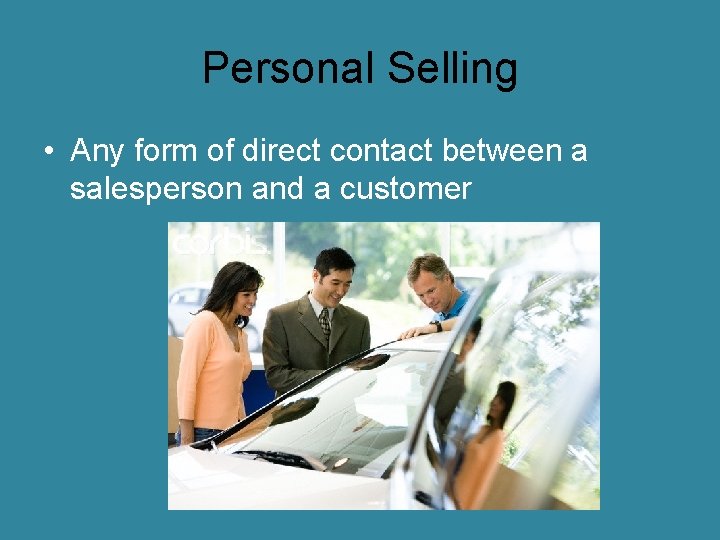 Personal Selling • Any form of direct contact between a salesperson and a customer