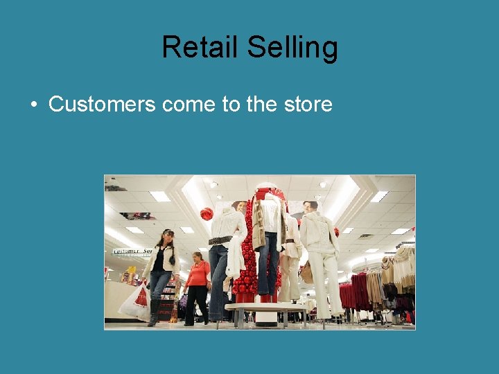 Retail Selling • Customers come to the store 