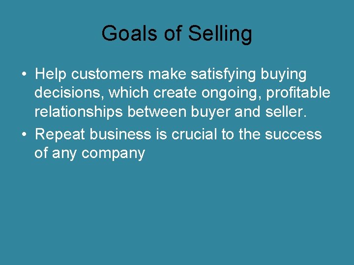 Goals of Selling • Help customers make satisfying buying decisions, which create ongoing, profitable