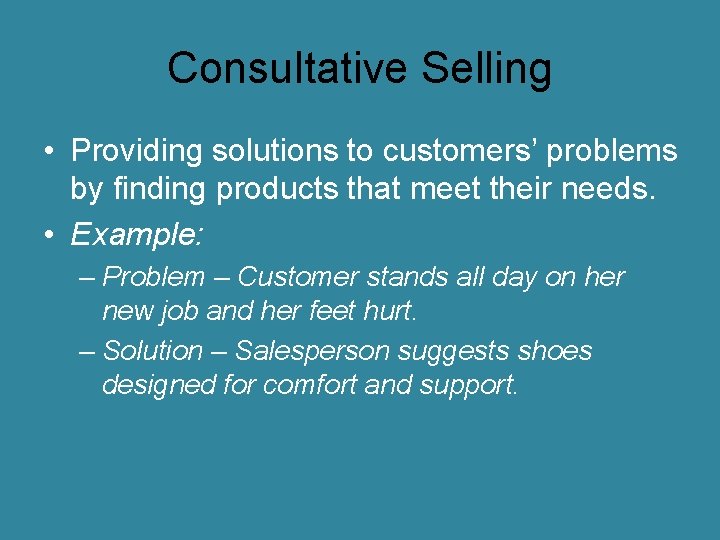 Consultative Selling • Providing solutions to customers’ problems by finding products that meet their