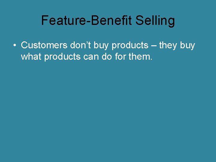 Feature-Benefit Selling • Customers don’t buy products – they buy what products can do