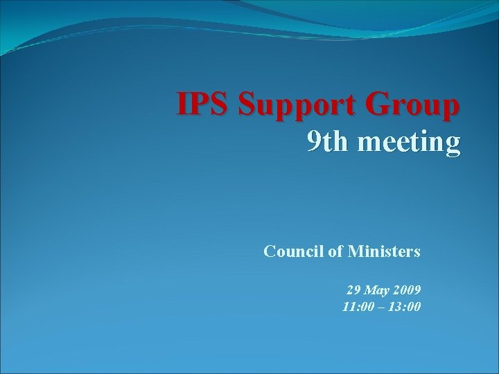 IPS Support Group 9 th meeting Council of Ministers 29 May 2009 11: 00
